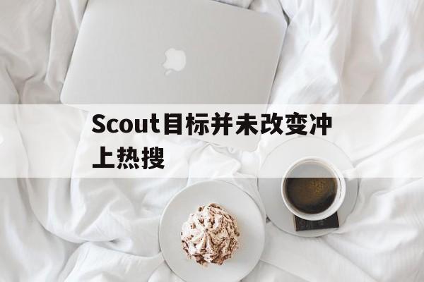 包含Scout目标并未改变冲上热搜的词条|欧博体育APP
